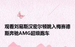 观看刘易斯汉密尔顿跳入梅赛德斯奔驰AMG超级跑车