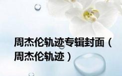 周杰伦轨迹专辑封面（周杰伦轨迹）