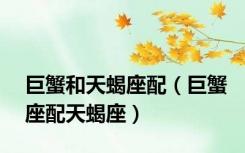 巨蟹和天蝎座配（巨蟹座配天蝎座）