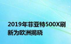 2019年菲亚特500X刷新为欧洲揭晓