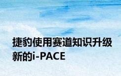 捷豹使用赛道知识升级新的i-PACE