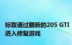 标致通过翻新的205 GTI进入修复游戏