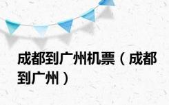 成都到广州机票（成都到广州）