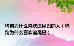狗狗为什么喜欢追尾巴的人（狗狗为什么喜欢追尾巴）