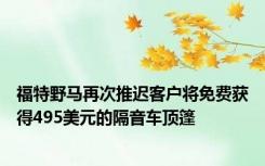 福特野马再次推迟客户将免费获得495美元的隔音车顶篷