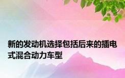 新的发动机选择包括后来的插电式混合动力车型