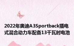 2022年奥迪A3Sportback插电式混合动力车配备13千瓦时电池