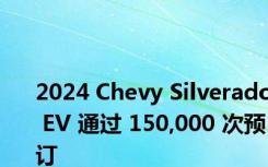 2024 Chevy Silverado EV 通过 150,000 次预订