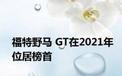 福特野马 GT在2021年位居榜首