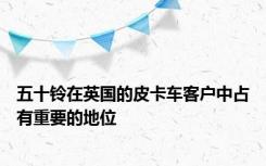 五十铃在英国的皮卡车客户中占有重要的地位
