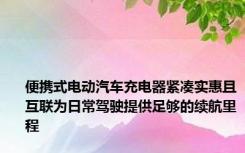 便携式电动汽车充电器紧凑实惠且互联为日常驾驶提供足够的续航里程