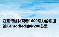 在纽博格林观看1600马力的布加迪Centodieci命中200英里