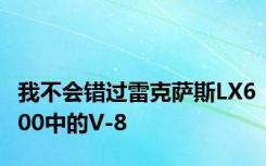 我不会错过雷克萨斯LX600中的V-8