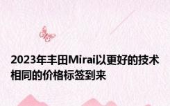 2023年丰田Mirai以更好的技术相同的价格标签到来