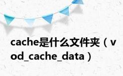 cache是什么文件夹（vod_cache_data）