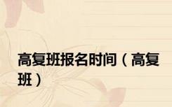 高复班报名时间（高复班）