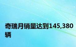 奇瑞月销量达到145,380辆