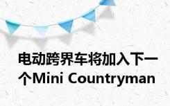 电动跨界车将加入下一个Mini Countryman