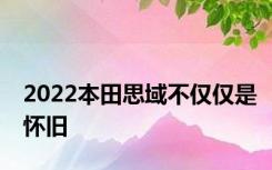 2022本田思域不仅仅是怀旧