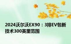 2024沃尔沃EX90：3排EV包新技术300英里范围