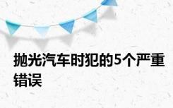 抛光汽车时犯的5个严重错误