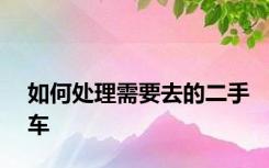 如何处理需要去的二手车