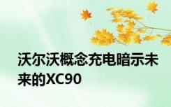 沃尔沃概念充电暗示未来的XC90