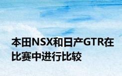 本田NSX和日产GTR在比赛中进行比较
