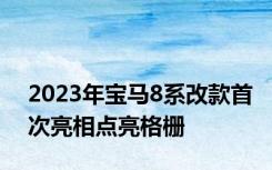 2023年宝马8系改款首次亮相点亮格栅