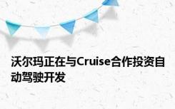 沃尔玛正在与Cruise合作投资自动驾驶开发