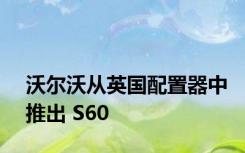 沃尔沃从英国配置器中推出 S60