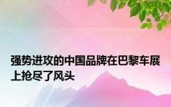 强势进攻的中国品牌在巴黎车展上抢尽了风头