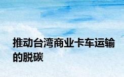 推动台湾商业卡车运输的脱碳