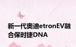 新一代奥迪etronEV融合保时捷DNA