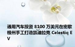 通用汽车投资 8100 万美元在密歇根州手工打造凯迪拉克 Celestiq EV