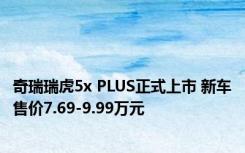 奇瑞瑞虎5x PLUS正式上市 新车售价7.69-9.99万元