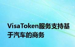 VisaToken服务支持基于汽车的商务