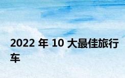 2022 年 10 大最佳旅行车