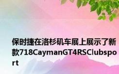 保时捷在洛杉矶车展上展示了新款718CaymanGT4RSClubsport