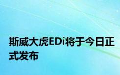 斯威大虎EDi将于今日正式发布