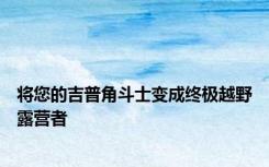 将您的吉普角斗士变成终极越野露营者
