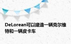 DeLorean可以建造一辆克尔维特和一辆皮卡车