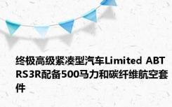 终极高级紧凑型汽车Limited ABT RS3R配备500马力和碳纤维航空套件