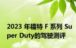 2023 年福特 F 系列 Super Duty的驾驶测评