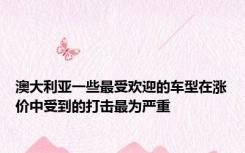 澳大利亚一些最受欢迎的车型在涨价中受到的打击最为严重