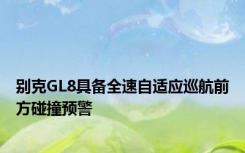 别克GL8具备全速自适应巡航前方碰撞预警