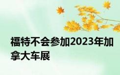 福特不会参加2023年加拿大车展