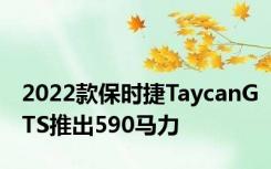 2022款保时捷TaycanGTS推出590马力