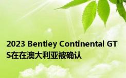 2023 Bentley Continental GT S在在澳大利亚被确认