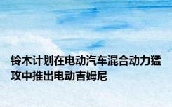铃木计划在电动汽车混合动力猛攻中推出电动吉姆尼
